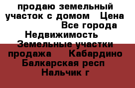 продаю земельный участок с домом › Цена ­ 1 500 000 - Все города Недвижимость » Земельные участки продажа   . Кабардино-Балкарская респ.,Нальчик г.